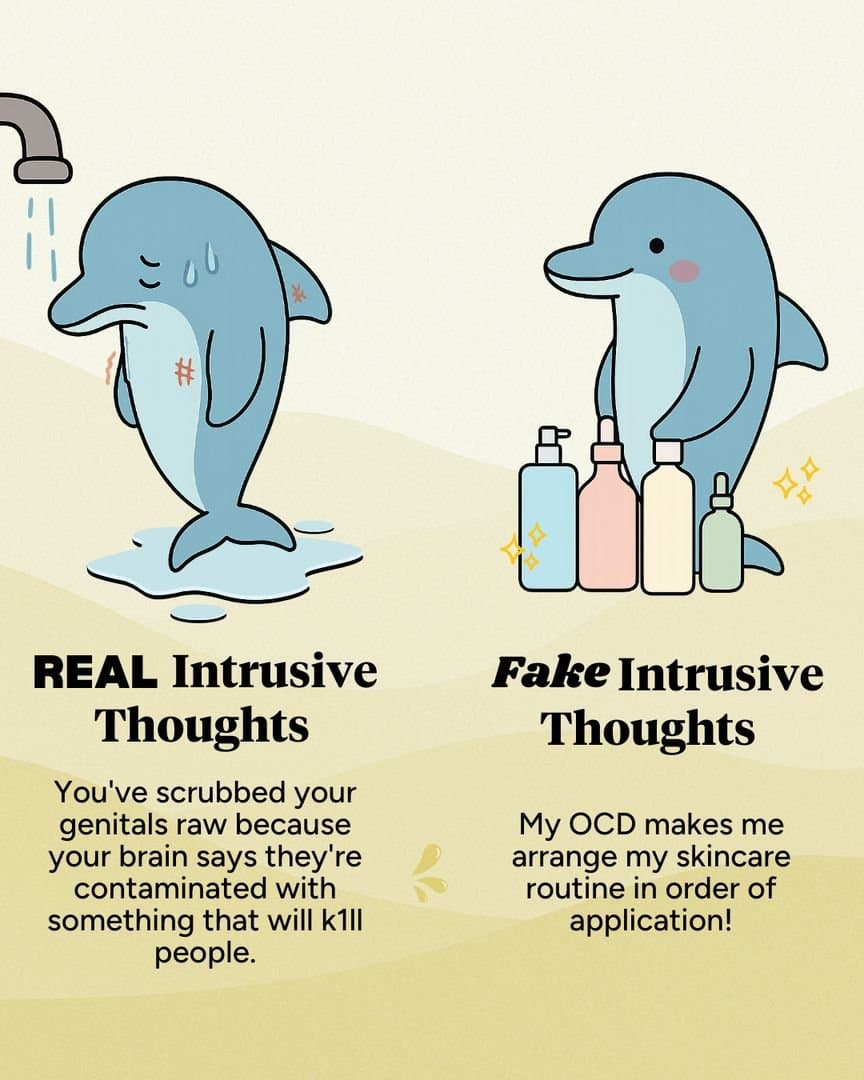 Slide 1: REAL Intrusive Thoughts
You’ve scrubbed your
genitals raw because
your brain says they’re
contaminated with
something that will k1ll
people.
Fake Intrusive Thoughts
My OCD makes me
arrange my skincare
routine in order of
application!
