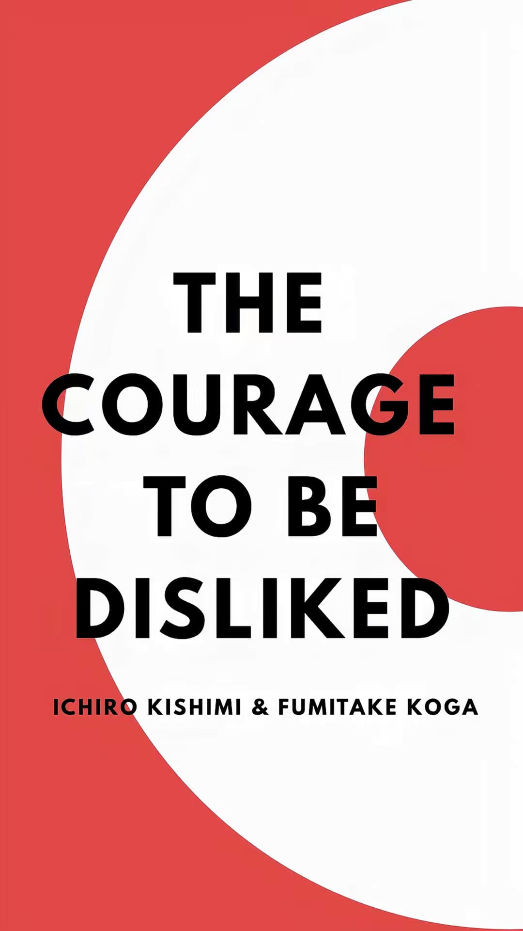 THE
COURAGE
TO BE
DISLIKED
ICHIRO KISHIMI & FUMITAKE KOGA