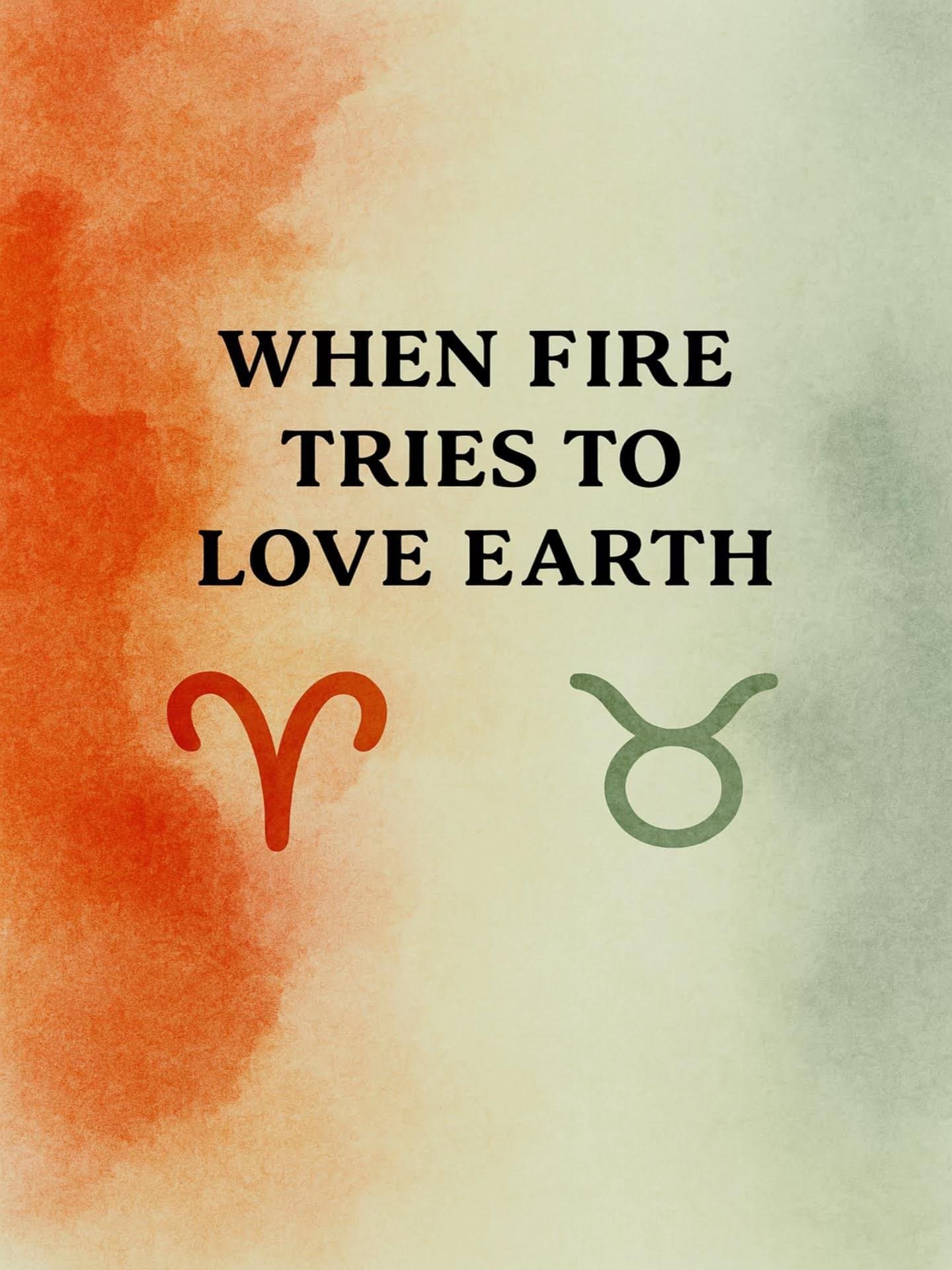 WHEN FIRE
TRIES TO
LOVE EARTH
♈ ♉