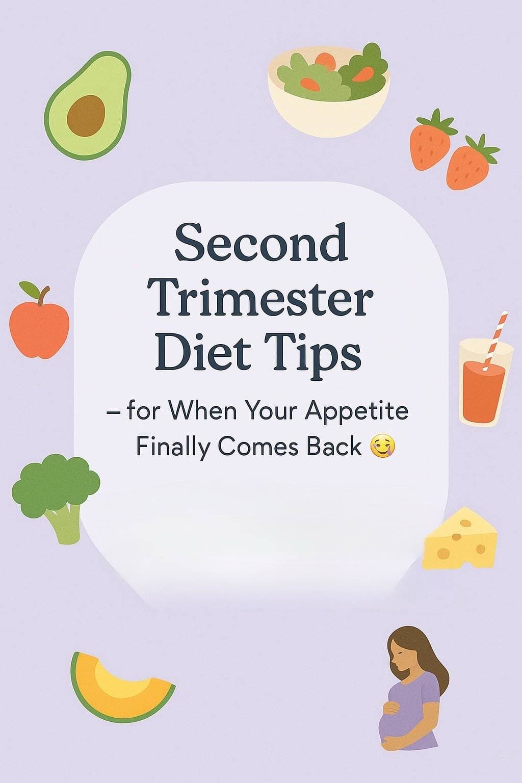Second
Trimester
Diet Tips
– for When Your Appetite
Finally Comes Back 😋