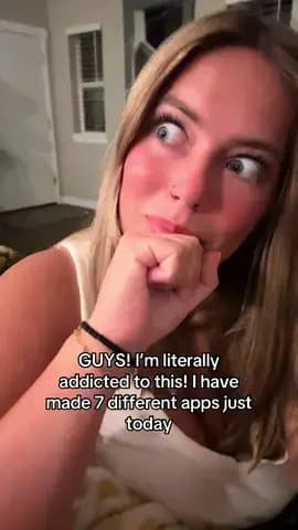 GUYS! I'm literally
addicted to this! I have
made 7 different apps just
today