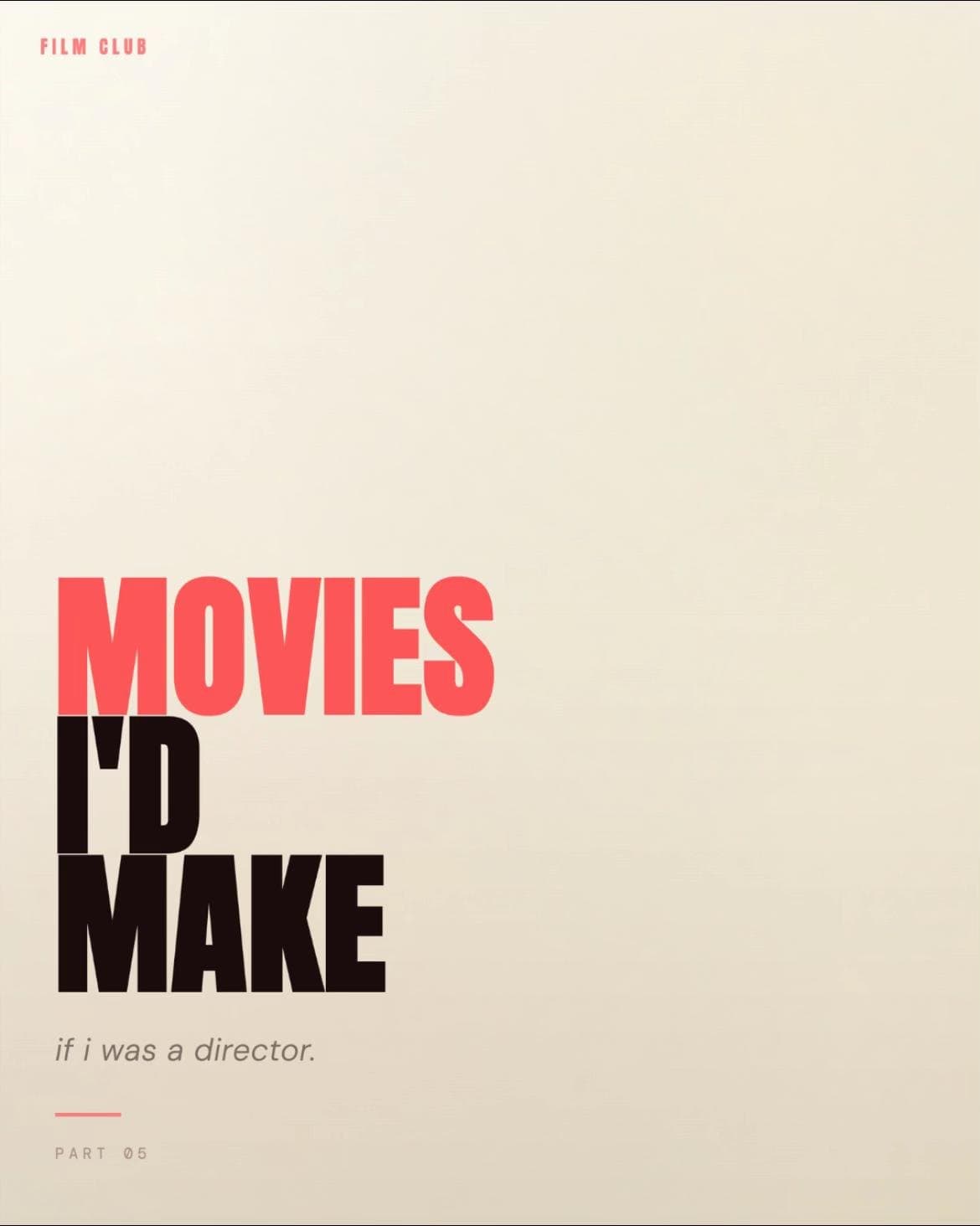 FILM CLUB
MOVIES
I'D
MAKE
if i was a director.
PART 05