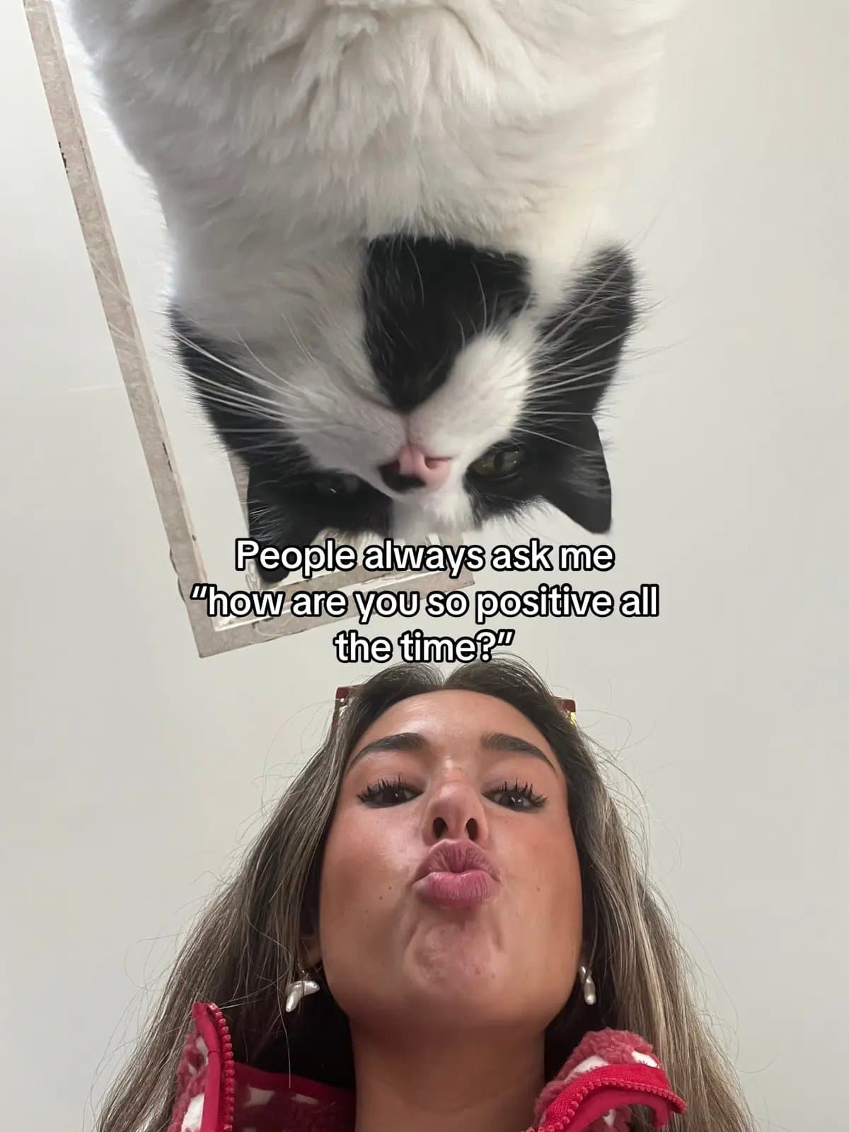 People always ask me
"how are you so positive all
the time?"