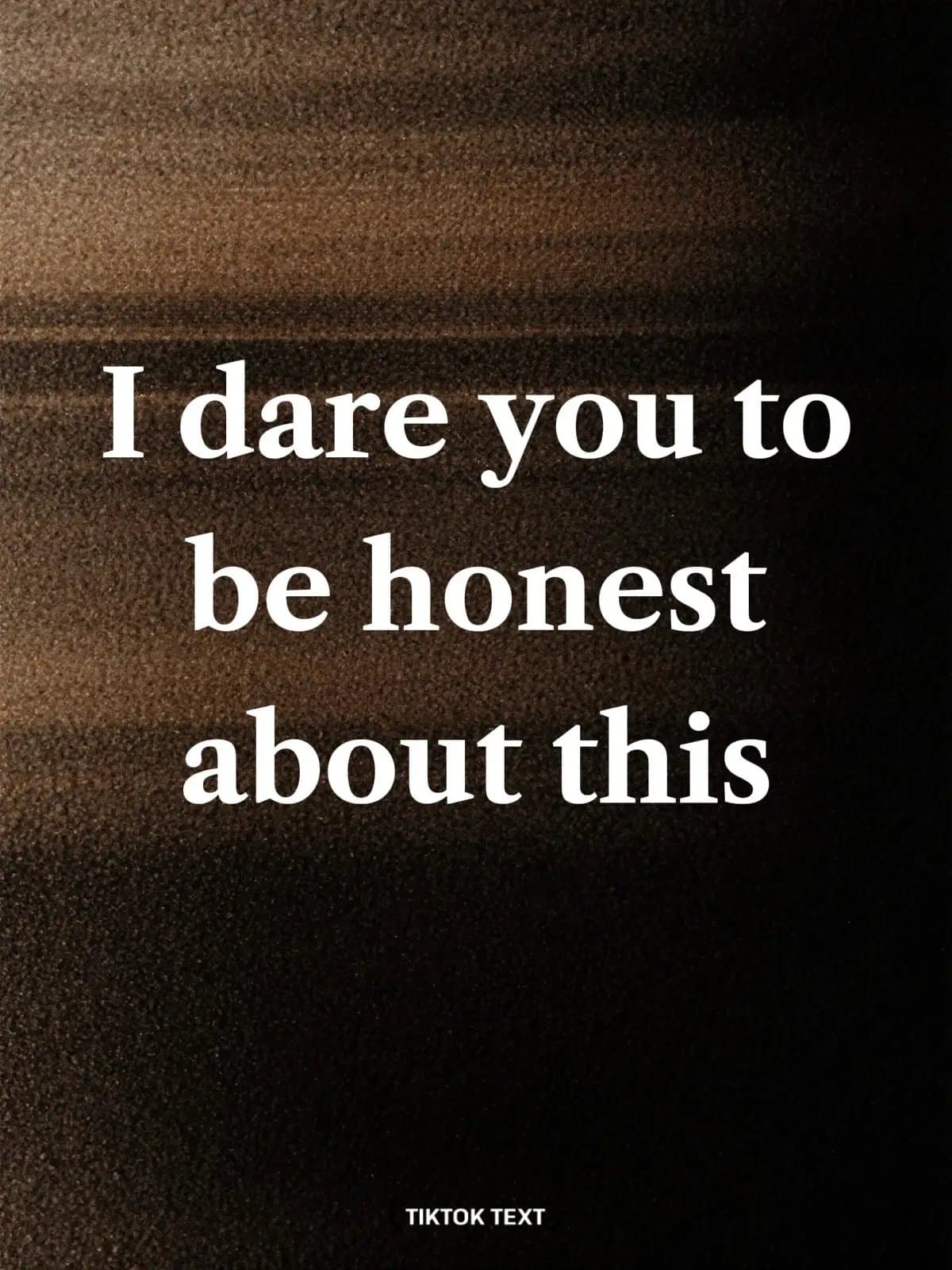Slide 1: I dare you to
be honest
about this
TIKTOK TEXT