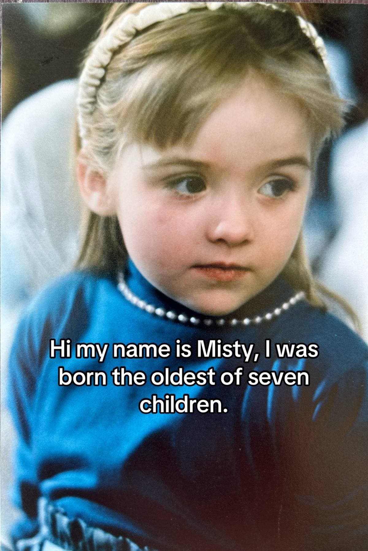 Hi my name is Misty, I was
born the oldest of seven
children.