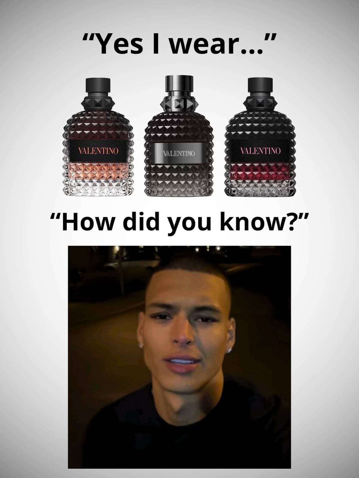 "Yes I wear..."
"How did you know?"