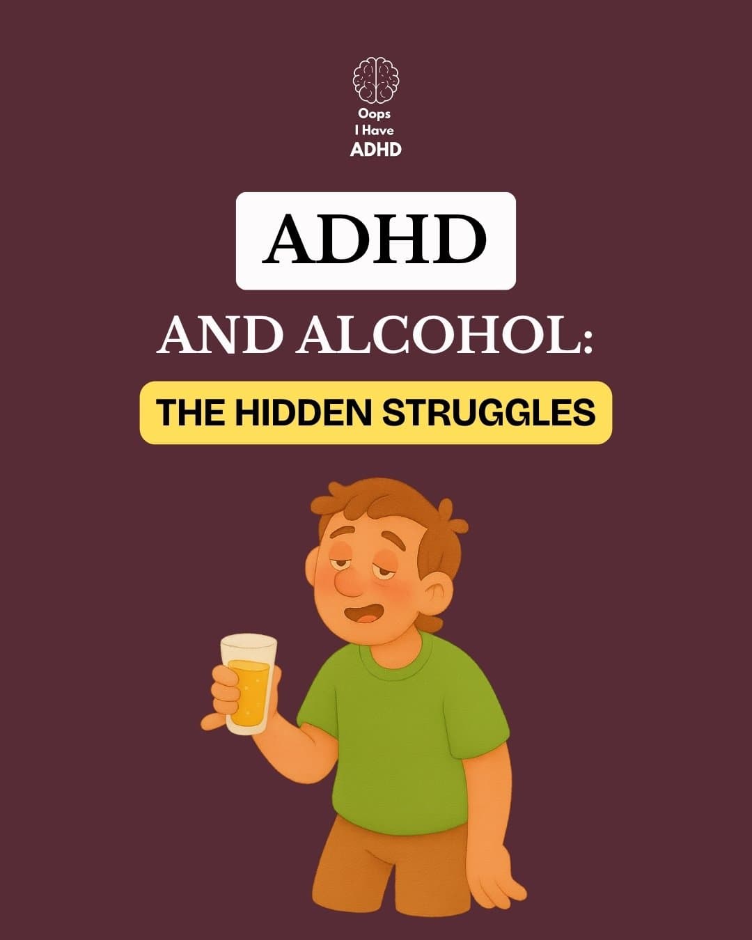 Slide 1: Oops
I Have
ADHD
ADHD
AND ALCOHOL:
THE HIDDEN STRUGGLES