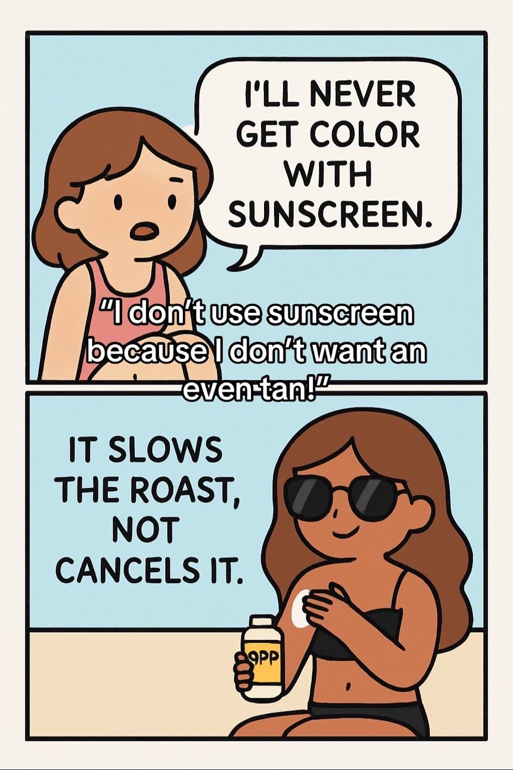 Slide 1: I'LL NEVER
GET COLOR
WITH
SUNSCREEN.
"I don't use sunscreen
because I don't want an
even-tan!"
IT SLOWS
THE ROAST,
NOT
CANCELS IT.