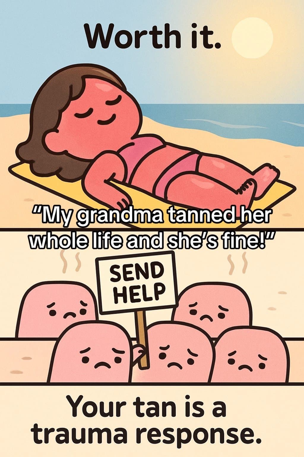 Slide 1: Worth it.
My grandma tanned her
whole life and she’s fine!
SEND
HELP
Your tan is a
trauma response