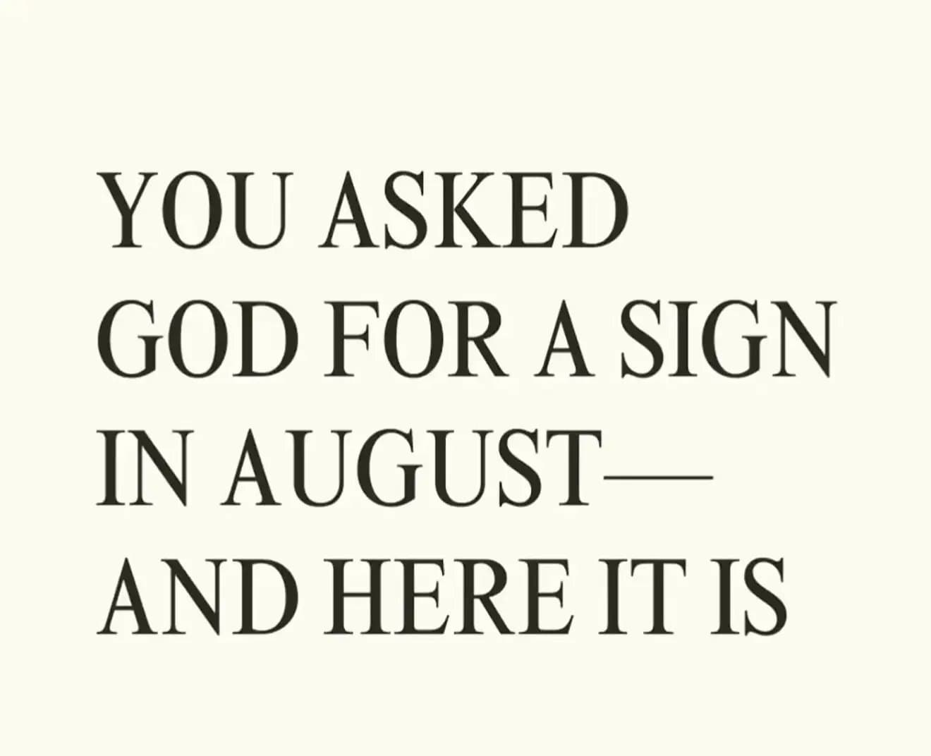 Slide 1: YOU ASKED
GOD FOR A SIGN
IN AUGUST—
AND HERE IT IS