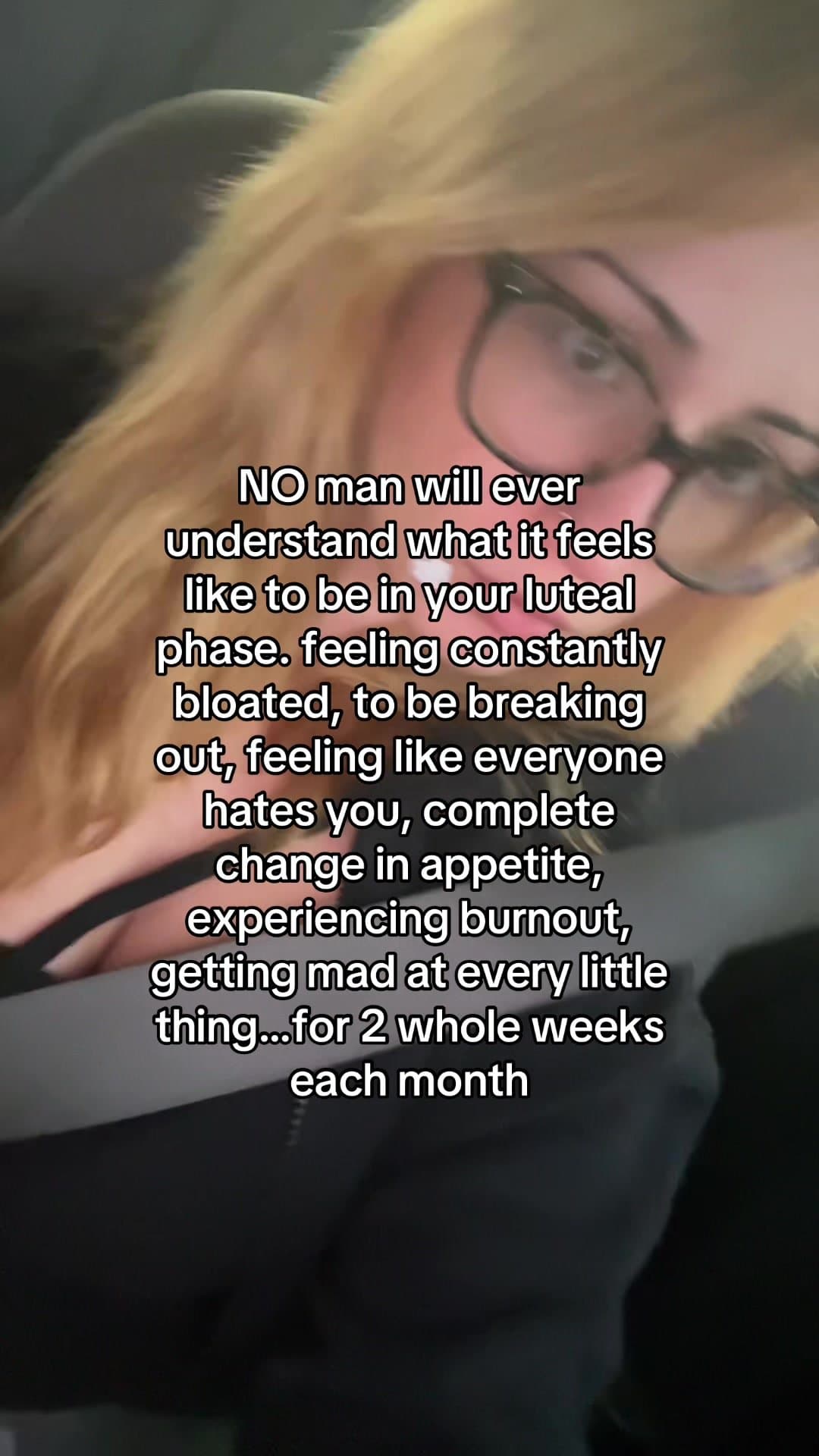 NO man will ever
understand what it feels
like to be in your luteal
phase. feeli…