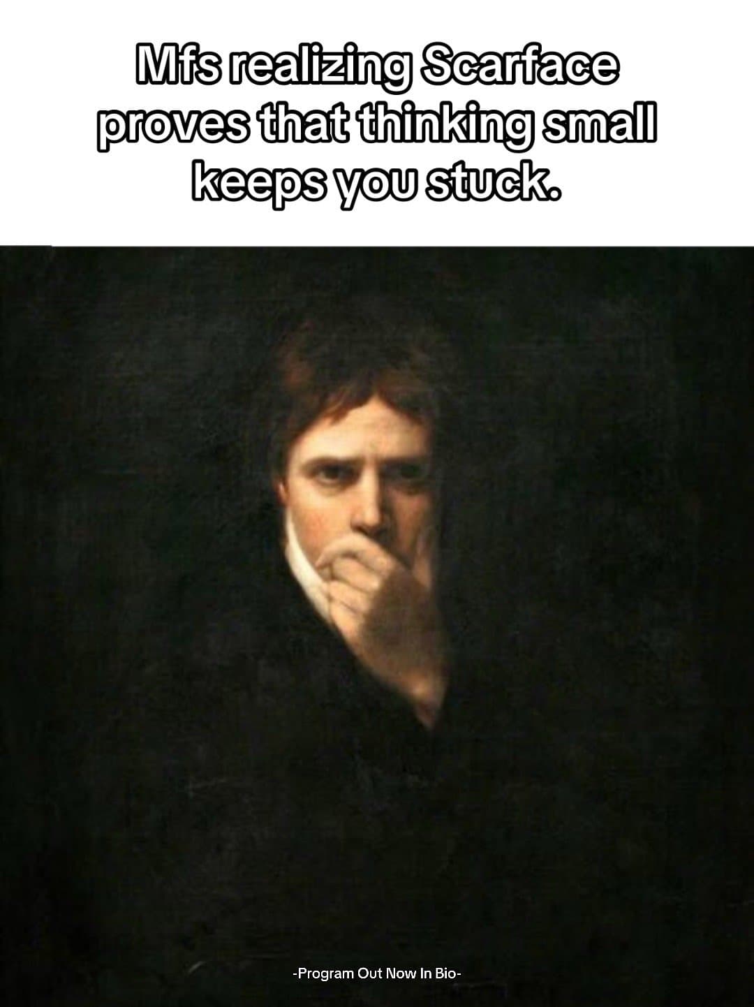 Mfs realizing Scarface
proves that thinking small
keeps you stuck.
-Program Out …