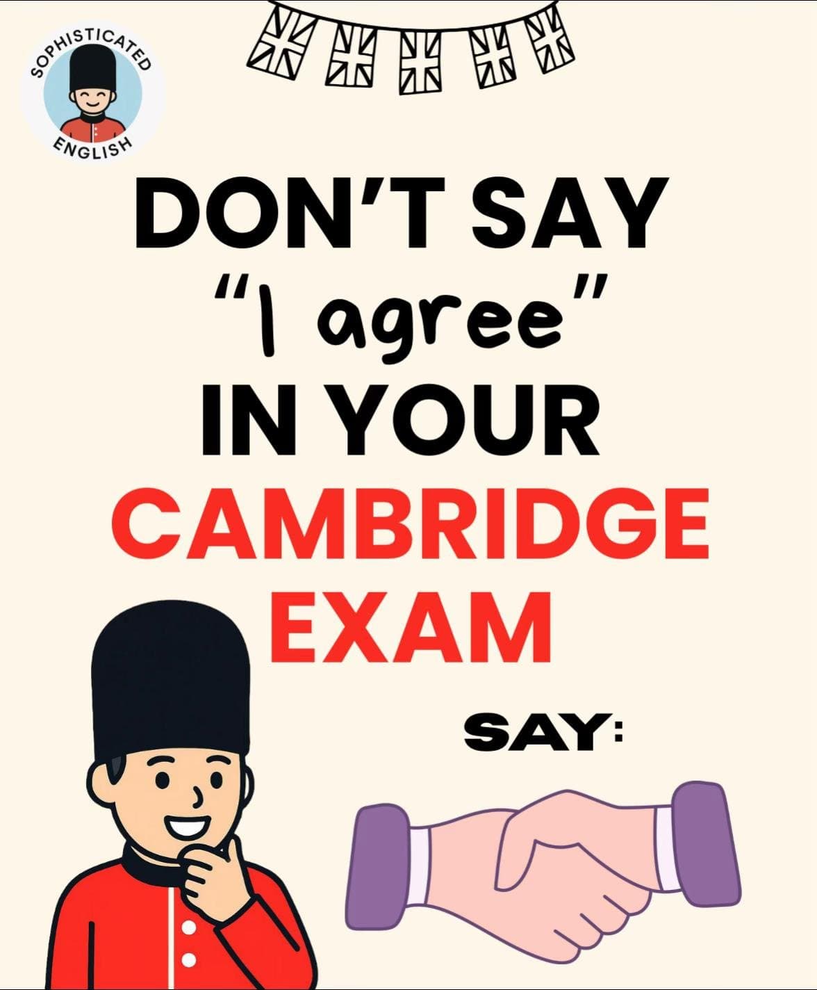 SOPHISTICATED
ENGLISH
DON'T SAY
"I agree"
IN YOUR
CAMBRIDGE
EXAM
SAY: