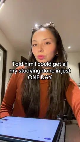 Told him I could get all
my studying done in just
ONE DAY

He said: you probably…