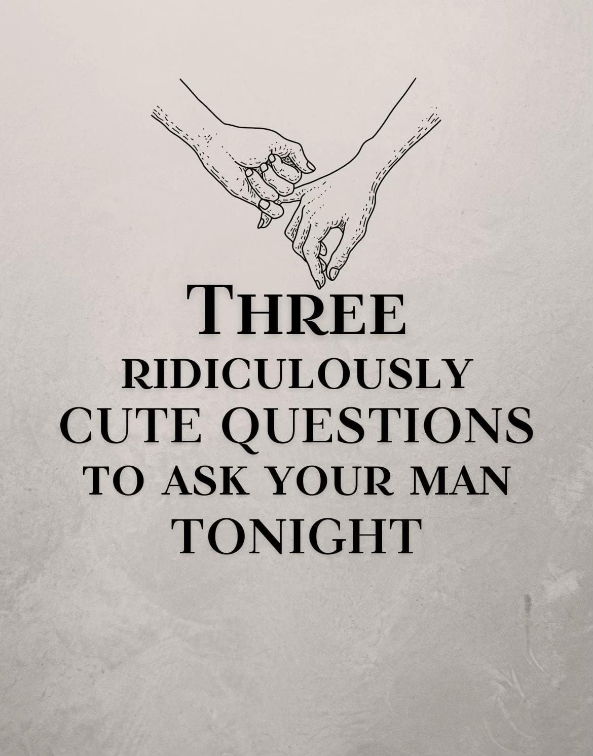 THREE
RIDICULOUSLY
CUTE QUESTIONS
TO ASK YOUR MAN
TONIGHT