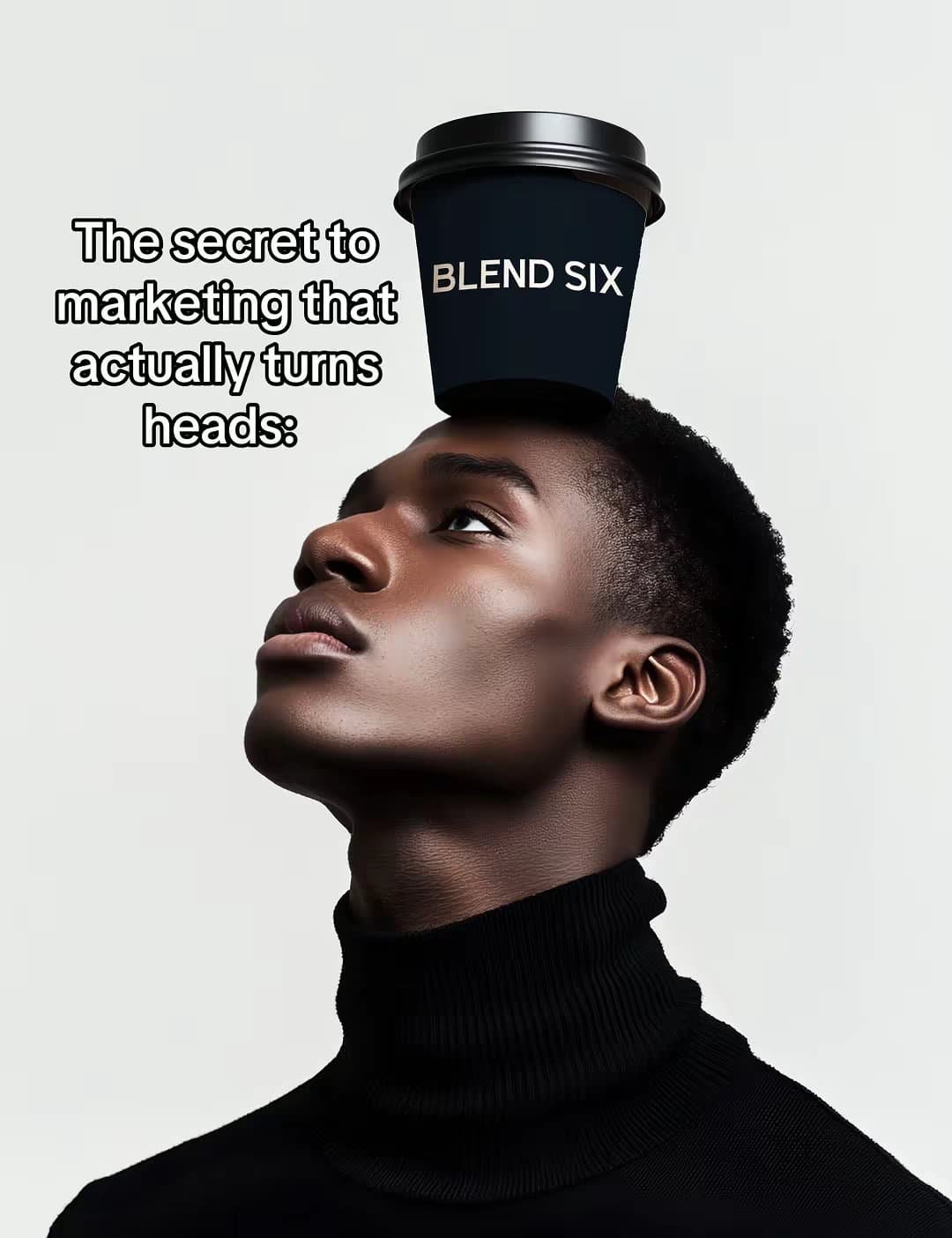 Slide 1: The secret to
marketing that
actually turns
heads:
BLEND SIX