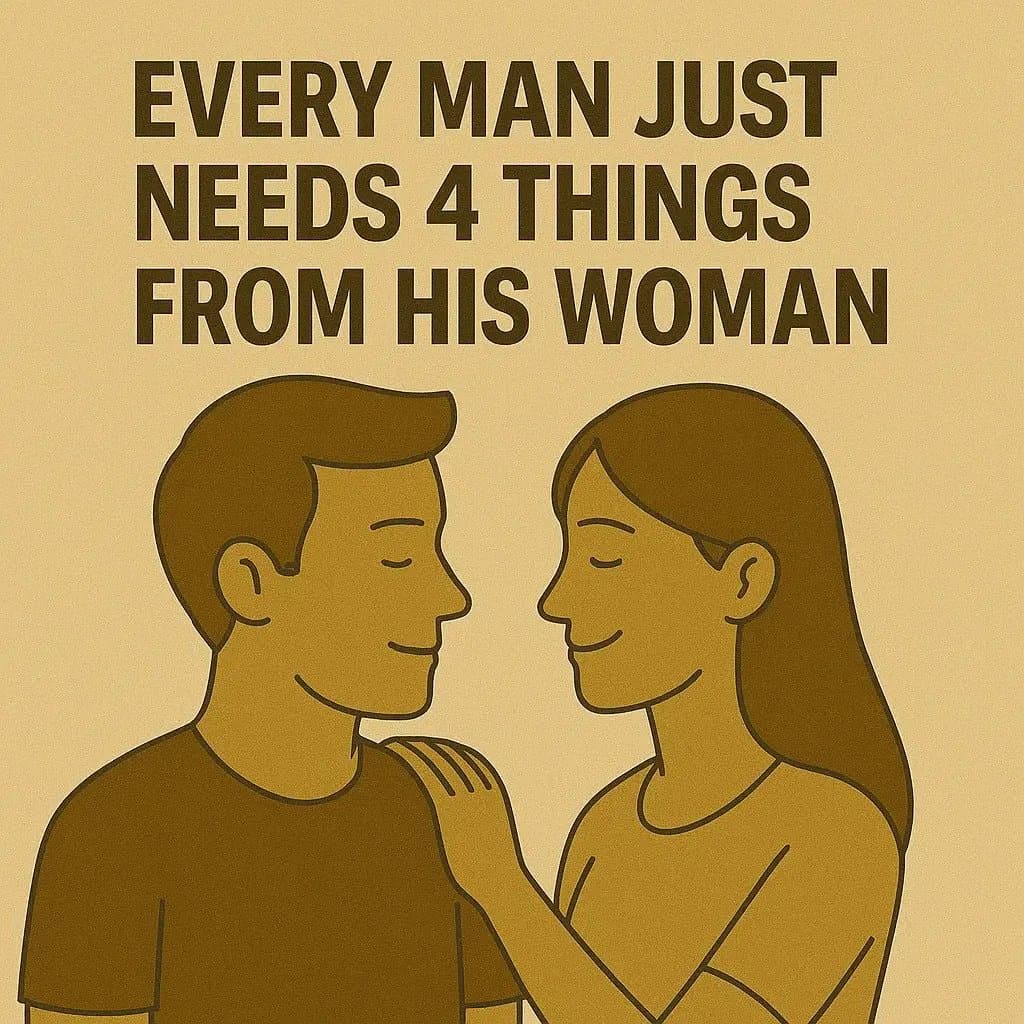 EVERY MAN JUST
NEEDS 4 THINGS
FROM HIS WOMAN