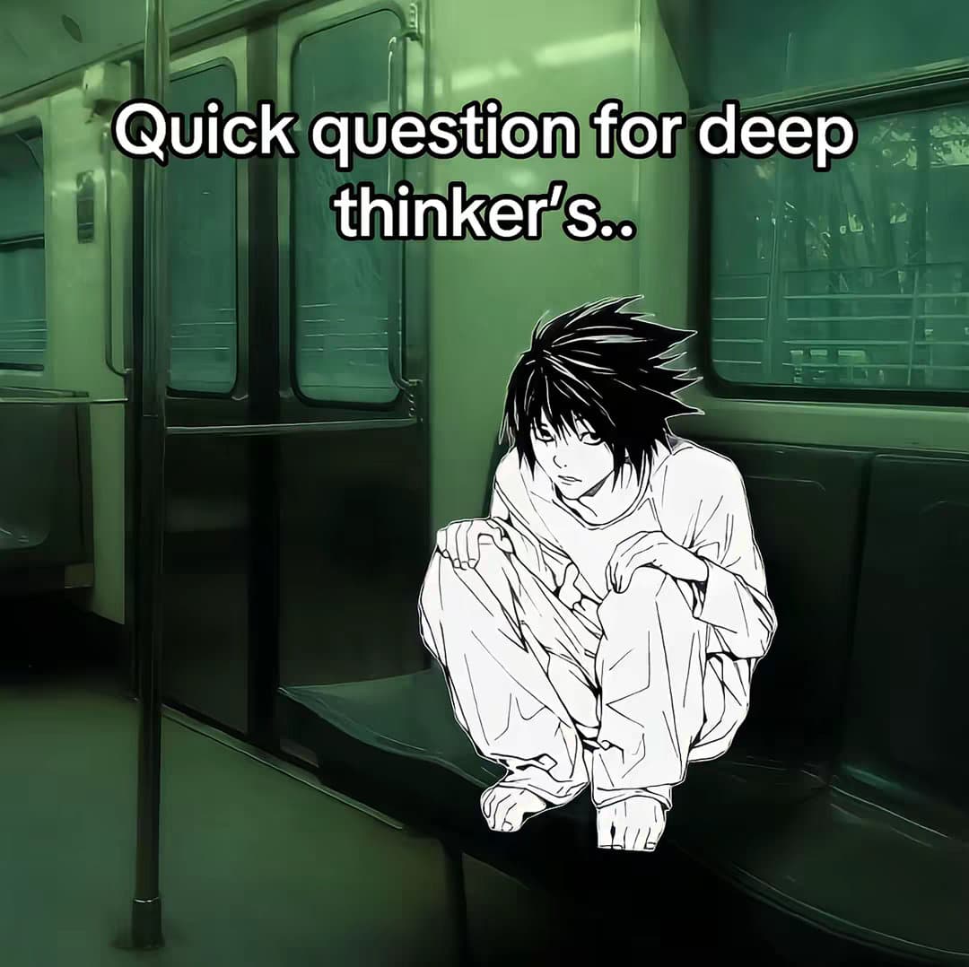 Quick question for deep
thinker's..