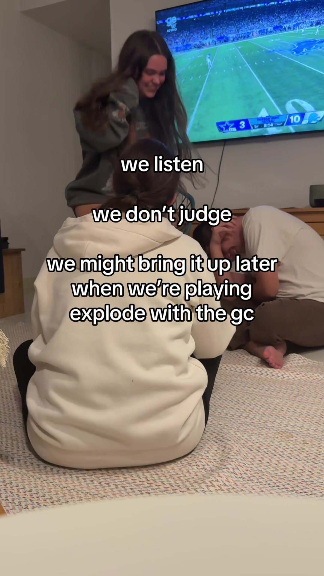 we listen
we don't judge
we might bring it up later
when we're playing
explode w…
