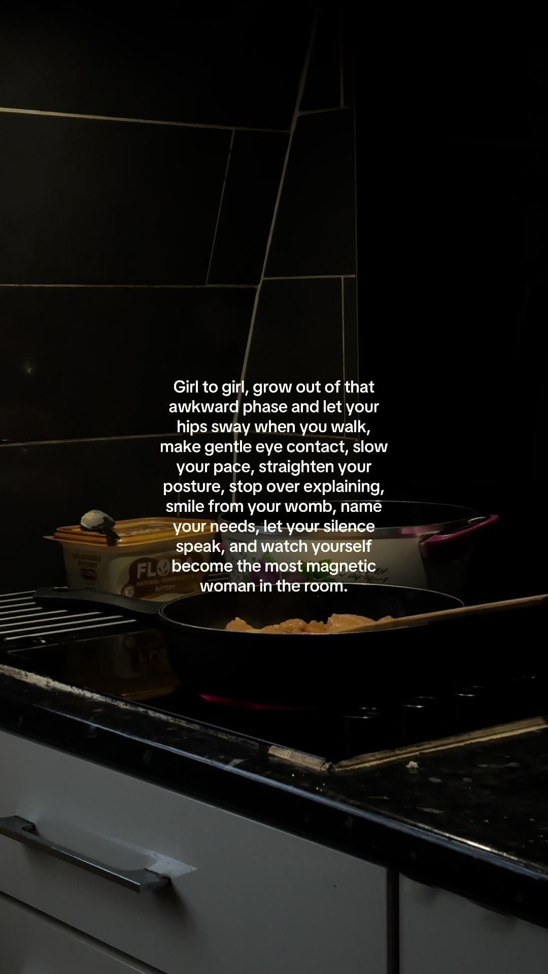 Girl to girl, grow out of that
awkward phase and let your
hips sway when you wal…