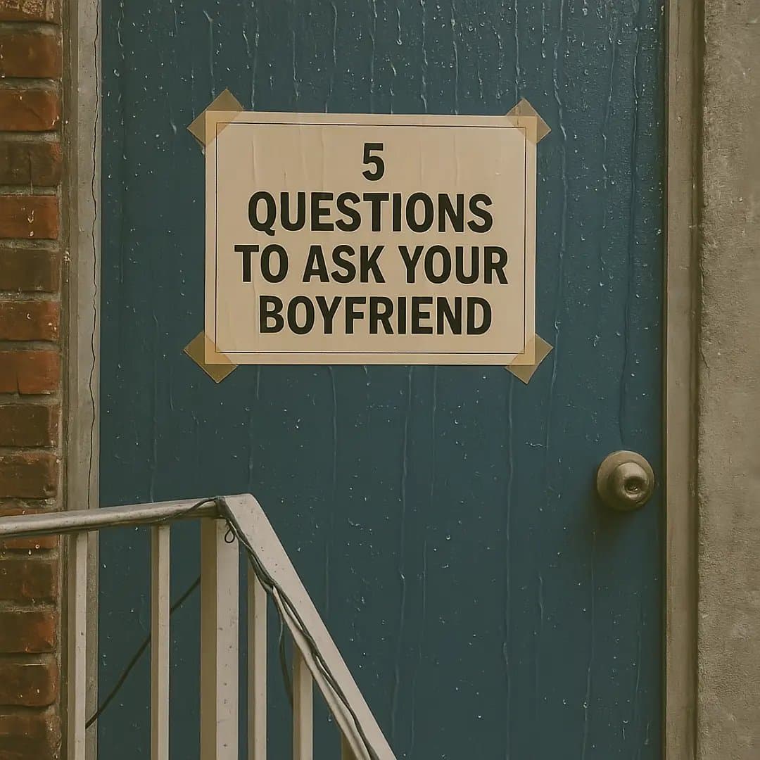 5
QUESTIONS
TO ASK YOUR
BOYFRIEND