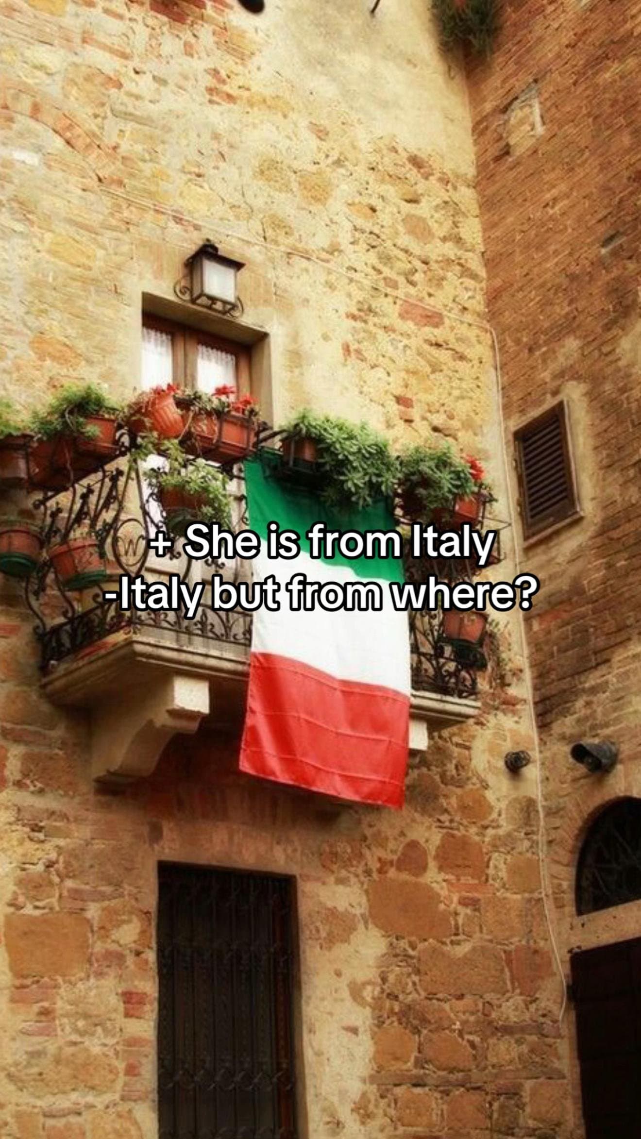 She is from Italy
-Italy but from where?