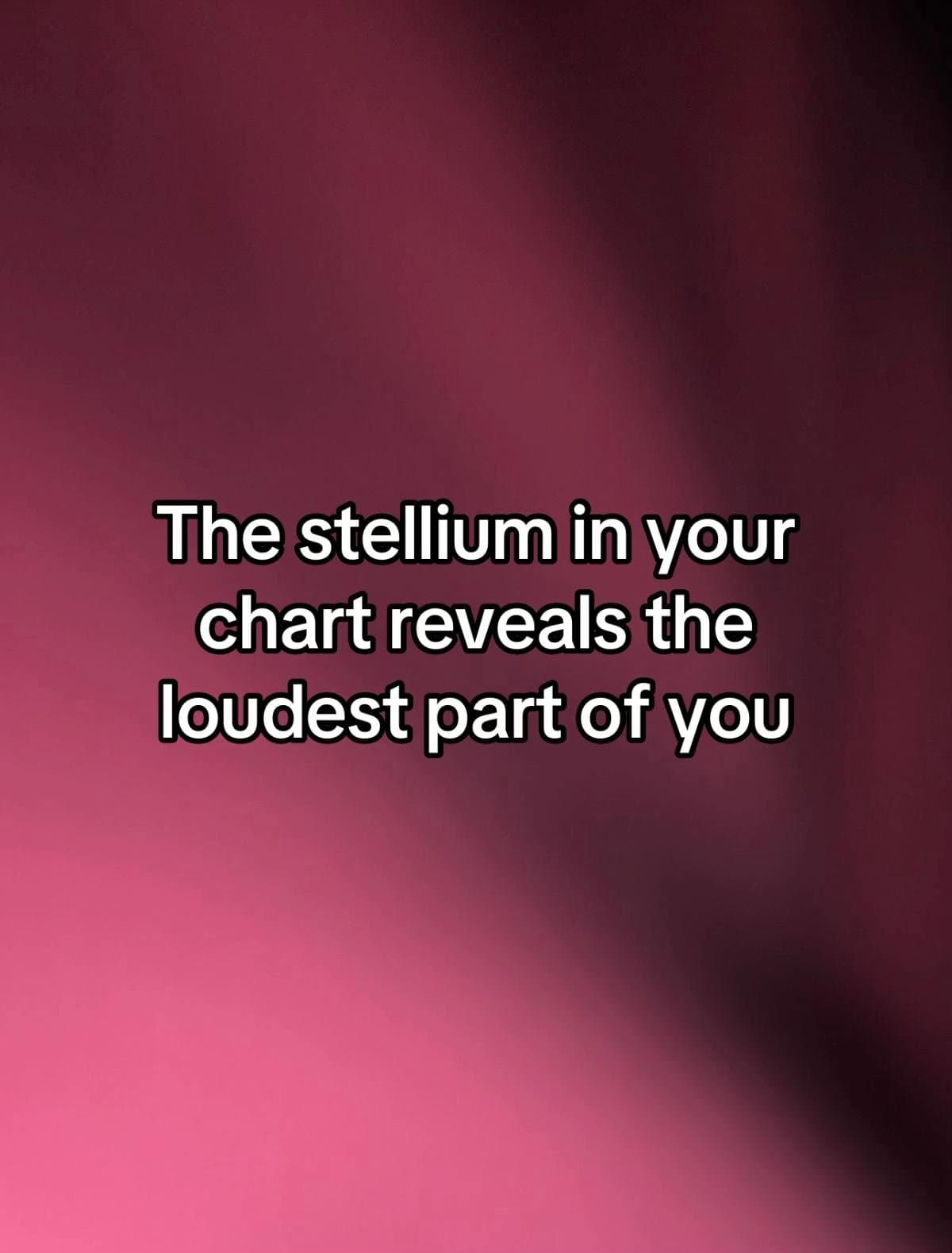The stellium in your
chart reveals the
loudest part of you